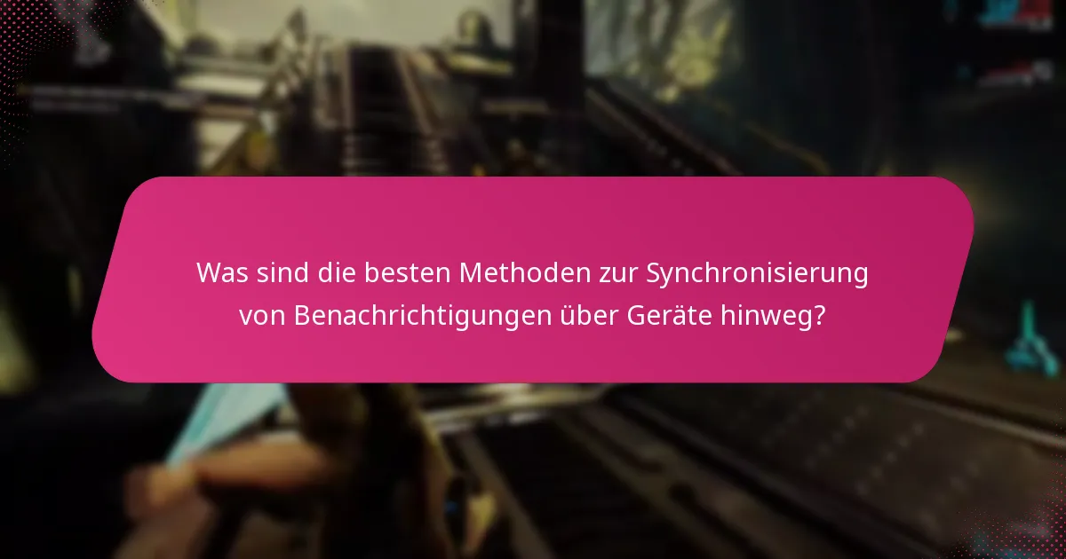 Was sind die besten Methoden zur Synchronisierung von Benachrichtigungen über Geräte hinweg?